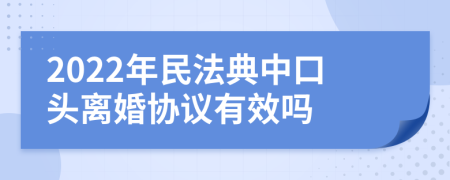 2022年民法典中口头离婚协议有效吗