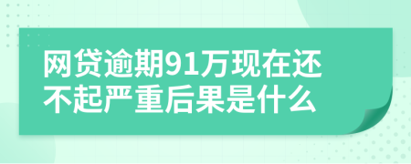 网贷逾期91万现在还不起严重后果是什么