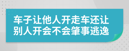 车子让他人开走车还让别人开会不会肇事逃逸