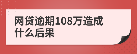 网贷逾期108万造成什么后果