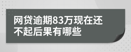 网贷逾期83万现在还不起后果有哪些