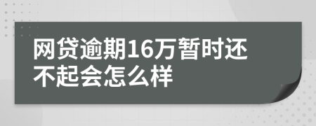 网贷逾期16万暂时还不起会怎么样