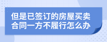 但是已签订的房屋买卖合同一方不履行怎么办