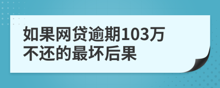 如果网贷逾期103万不还的最坏后果