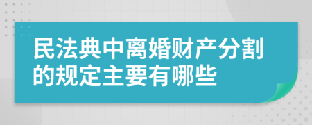 民法典中离婚财产分割的规定主要有哪些