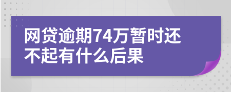 网贷逾期74万暂时还不起有什么后果