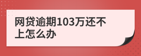 网贷逾期103万还不上怎么办