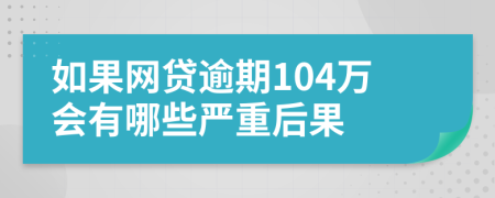 如果网贷逾期104万会有哪些严重后果