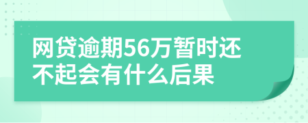 网贷逾期56万暂时还不起会有什么后果