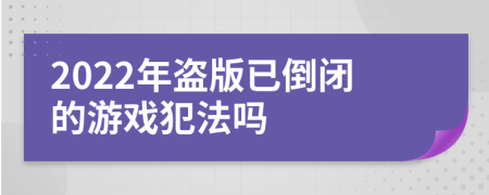 2022年盗版已倒闭的游戏犯法吗