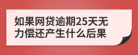 如果网贷逾期25天无力偿还产生什么后果