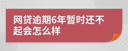 网贷逾期6年暂时还不起会怎么样