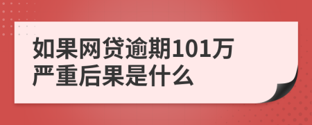 如果网贷逾期101万严重后果是什么