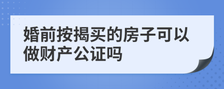 婚前按揭买的房子可以做财产公证吗