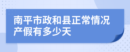 南平市政和县正常情况产假有多少天