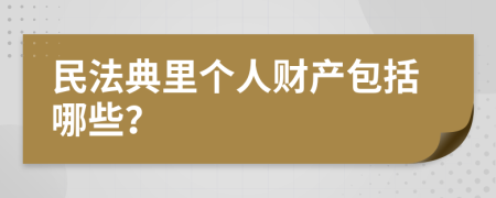 民法典里个人财产包括哪些？