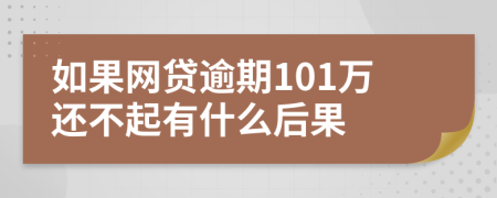 如果网贷逾期101万还不起有什么后果