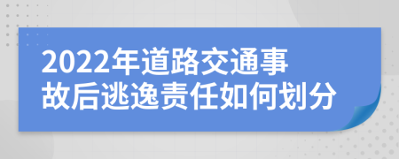 2022年道路交通事故后逃逸责任如何划分