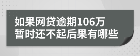 如果网贷逾期106万暂时还不起后果有哪些