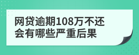 网贷逾期108万不还会有哪些严重后果