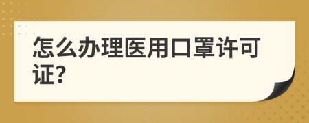 怎么办理医用口罩许可证？