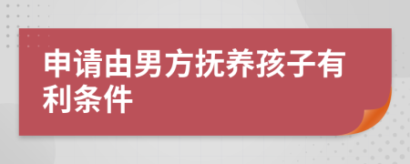 申请由男方抚养孩子有利条件