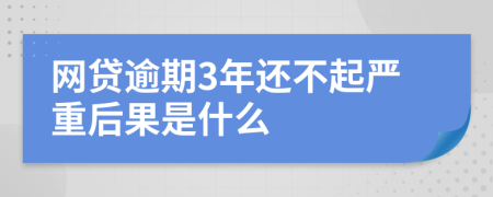 网贷逾期3年还不起严重后果是什么