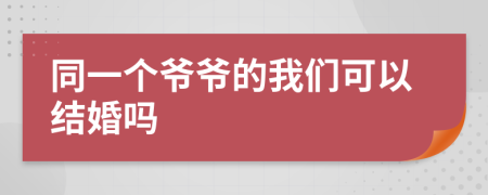 同一个爷爷的我们可以结婚吗