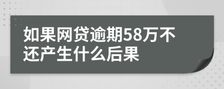 如果网贷逾期58万不还产生什么后果