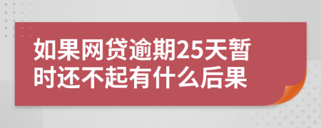 如果网贷逾期25天暂时还不起有什么后果