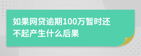 如果网贷逾期100万暂时还不起产生什么后果