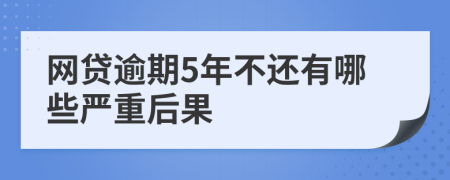 网贷逾期5年不还有哪些严重后果