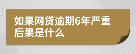 如果网贷逾期6年严重后果是什么