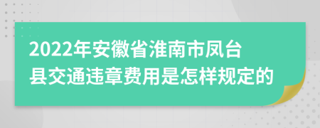 2022年安徽省淮南市凤台县交通违章费用是怎样规定的