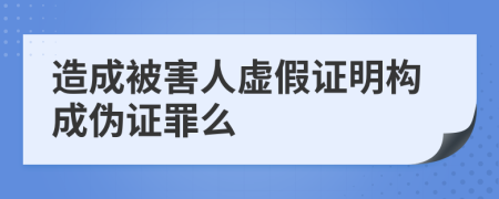 造成被害人虚假证明构成伪证罪么