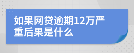 如果网贷逾期12万严重后果是什么