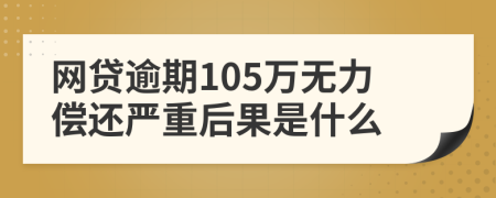 网贷逾期105万无力偿还严重后果是什么