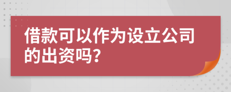 借款可以作为设立公司的出资吗？