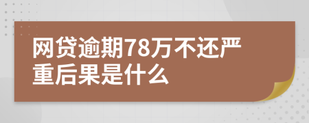 网贷逾期78万不还严重后果是什么