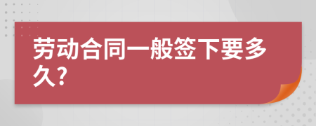 劳动合同一般签下要多久?