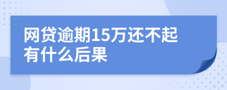 网贷逾期15万还不起有什么后果