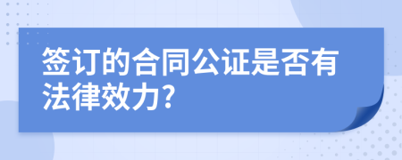 签订的合同公证是否有法律效力?