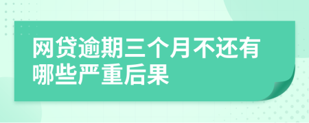 网贷逾期三个月不还有哪些严重后果