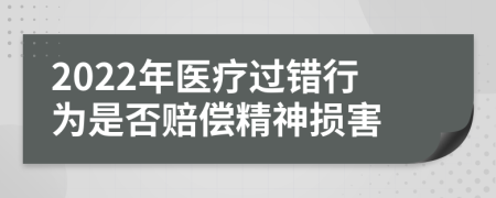 2022年医疗过错行为是否赔偿精神损害