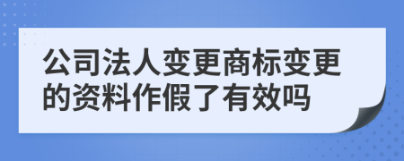 公司法人变更商标变更的资料作假了有效吗