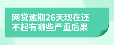 网贷逾期26天现在还不起有哪些严重后果