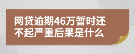 网贷逾期46万暂时还不起严重后果是什么