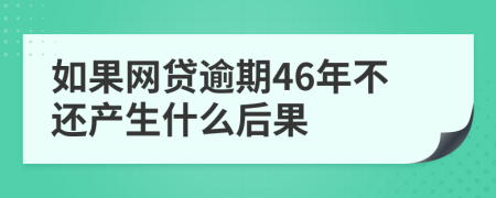 如果网贷逾期46年不还产生什么后果