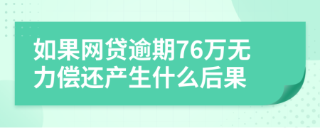 如果网贷逾期76万无力偿还产生什么后果