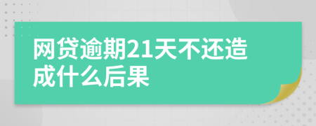 网贷逾期21天不还造成什么后果